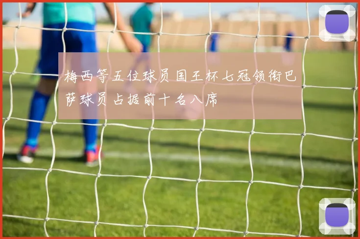 梅西等五位球员国王杯七冠领衔巴萨球员占据前十名八席