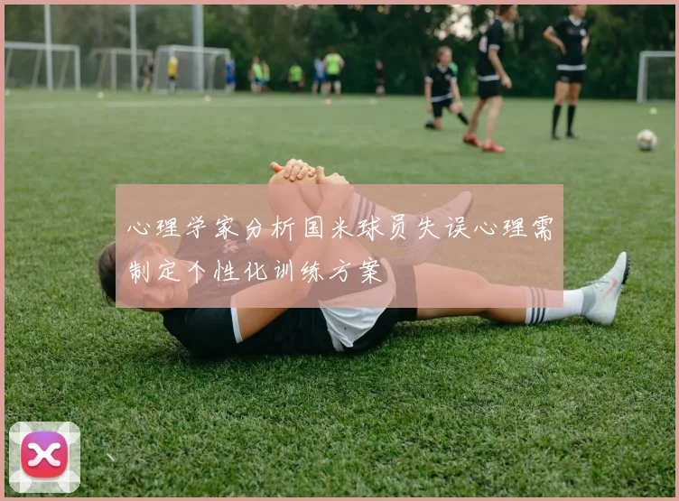 心理学家分析国米球员失误心理需制定个性化训练方案