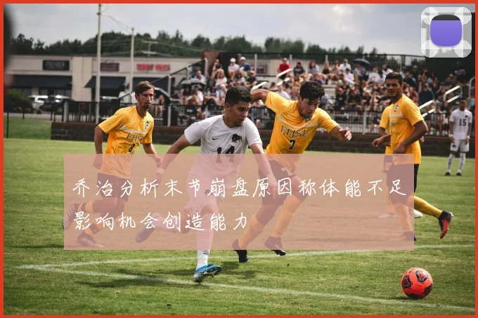 乔治分析末节崩盘原因称体能不足影响机会创造能力