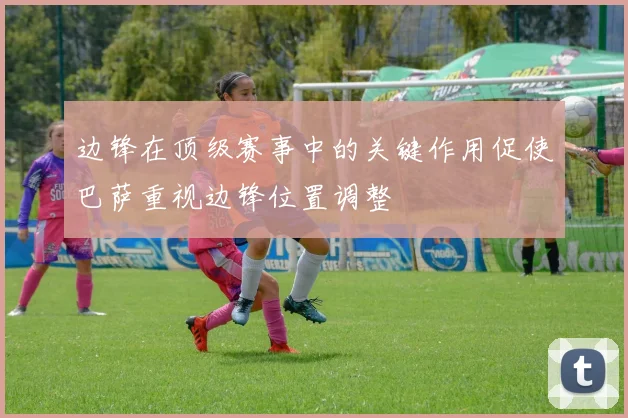 边锋在顶级赛事中的关键作用促使巴萨重视边锋位置调整