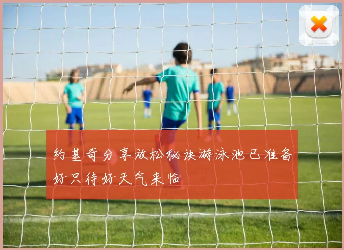 约基奇分享放松秘诀游泳池已准备好只待好天气来临