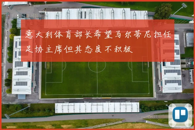 意大利体育部长希望马尔蒂尼担任足协主席但其态度不积极